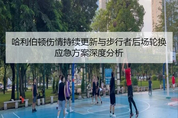 哈利伯顿伤情持续更新与步行者后场轮换应急方案深度分析