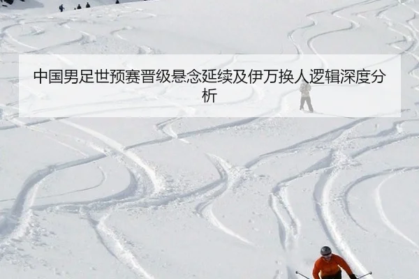 中国男足世预赛晋级悬念延续及伊万换人逻辑深度分析（ngsportsltd.com）